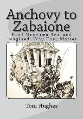 Anchovy to Zabaione: Food Museums Real and Imagined: Why They Matter [Paperback]