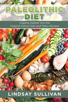 Paleolithic Diet Digging Deeper Into the Original Human Diet and Paleo Recipes