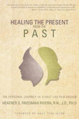 Healing the Present from the Past: The Personal Journey of a Past Life Researc..