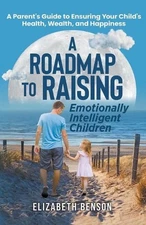 A Roadmap to Raising Emotionally Intelligent Children: A Parent's Guide to Ensur