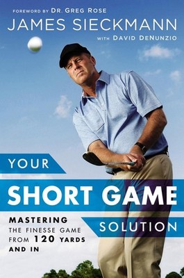 Your Short Game Solution: Mastering the Finesse Game from 120 Yards and In by Ja