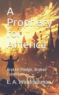 A Prophecy for America: Broken Pledge, Broken Covenant Erik A Wi