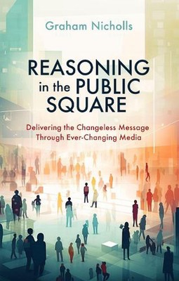 Reasoning in the Public Square: Delivering the Changeless Message Through Ever-C