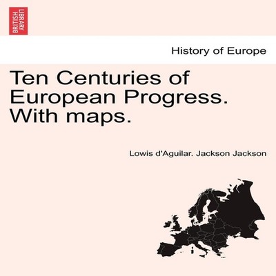 Ten Centuries of European Progress. With maps. Lowis D'Aguilar. J