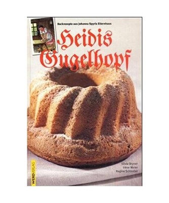Heidis Guglhopf.: Backrezepte aus Johanna Spyris Elternhaus.: Backrezepte aus Jo