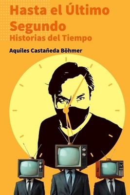 Hasta el ltimo Segundo: Historias del Tiempo by Aquiles Casta?eda B?hmer (Spanis