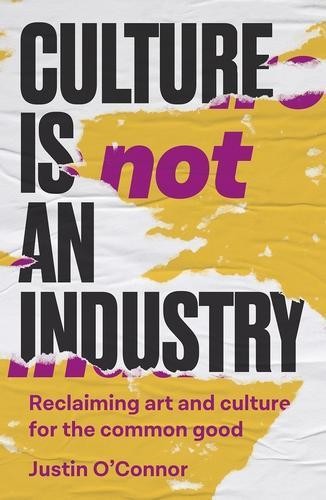 Culture is Not an Industry by Justin O'Connor - 9781526178060