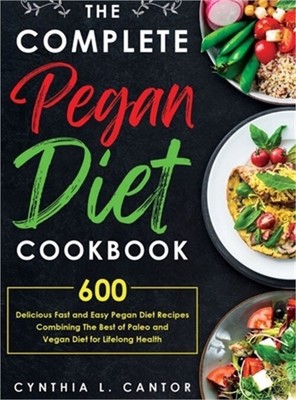 The Complete Pegan Diet Cookbook: 600 Delicious Fast and Easy Pegan Diet Recipes