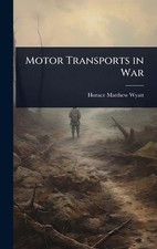 Motor Transports in War by Horace Matthew Wyatt Hardcover Book