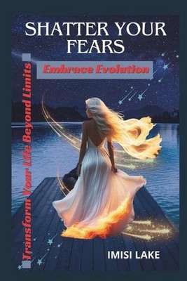 Shatter Your Fears, Embrace Evolution: Transform Your Life Beyond Limits. by Imi
