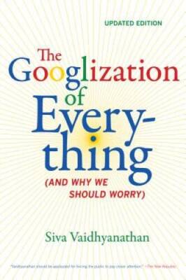 The Googlization of Everything: (And Why We Should Worry) - VERY GOOD