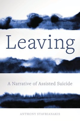 Leaving : A Narrative of Assisted Suicide, Hardcover by Stavrianakis, Anthony...