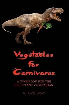 Greg Easter Vegetables for Carnivores - A Cookbook for the Reluctant (Paperback)