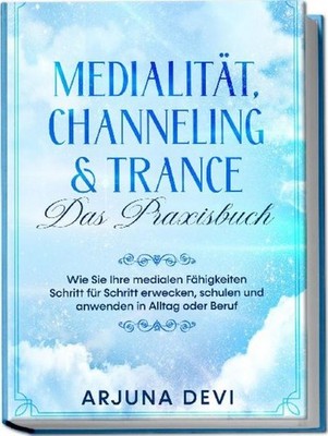 Arjuna Devi / Medialität, Channeling & Trance - Das Praxisbuch: Wie Sie Ihre ...