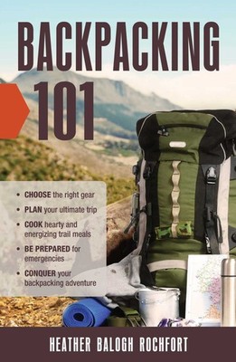 Backpacking 101: Choose the Right Gear, Plan Your Ultimate Trip, Cook Hearty an,
