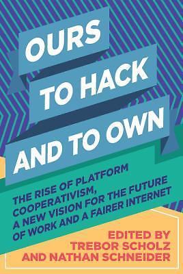 Ours to Hack and to Own: The Rise of Platform Cooperativism, A New Vision for th
