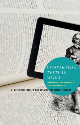 Comparative Textual Media : Transforming the Humanities in the Po