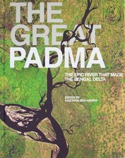 The Great Padma: The Epic River that Made the Bengal Delta by Ashraf