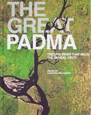 The Great Padma: The Epic River that Made the Bengal Delta by Ashraf