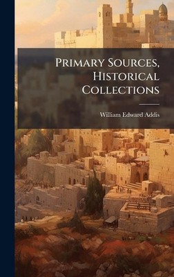 Primary Sources, Historical Collections by William Edward Addis Hardcover Book