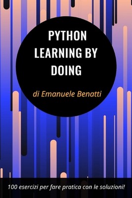 Python - Learning By Doing: 100 esercizi per fare pratica con le soluzioni! by E