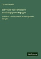 Ulysse Chevalier | Souvenirs D'une Excursion ArchéOlogique En Espagne | Buch