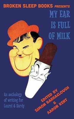 My Ear Is Full of Milk: An anthology of writing for Laurel & Hardy by Aaron Kent