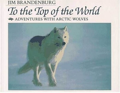 To the Top of the World : Adventures with Arctic Wolves Jim Brand