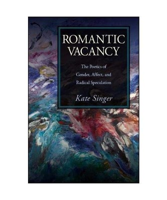 Romantic Vacancy: The Poetics of Gender, Affect, and Radical Speculation, Kate S