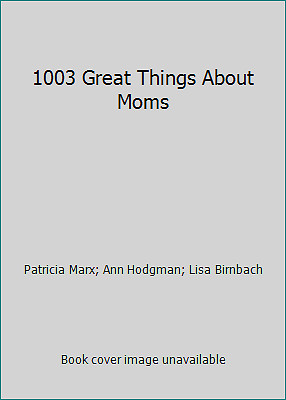 1003 Great Things About Moms by Patricia Marx; Ann Hodgman; Lisa Birnbach