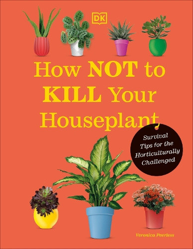How Not to Kill Your Houseplant New Edition: Survival Tips for the