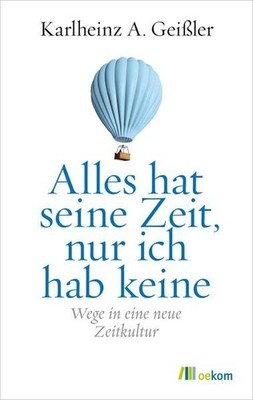 Alles hat seine Zeit, nur ich hab keine: Wege in eine neue Zeitkultur Wege in ei