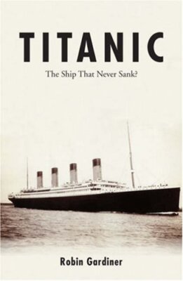 Titanic the Ship That Never Sank? By Robin Gardiner