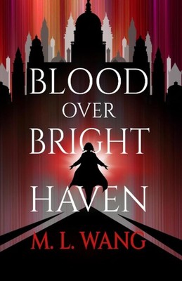 Blood Over Bright Haven by M. L. Wang