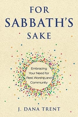 For Sabbath's Sake: Embracing Your Need for Rest, Worship, and Community Trent,