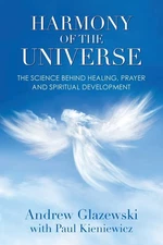 Harmony of the Universe: The Science Behind Healing, Prayer and 