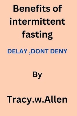 benefits of intermittent fasting: Delay, Don't deny by Tracy W. Allen Paperback 