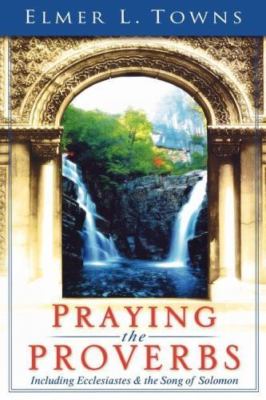 Praying the Proverbs: Including Ecclesiastes & The Song of Solomon, Towns, Elmer