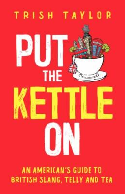 Put The Kettle On: An American s Guide to British Slang, Telly and Tea - Taylor,