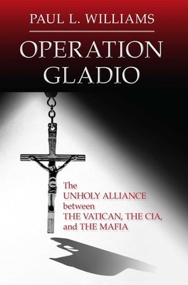 Operation Gladio: The Unholy Alliance between the Vatican, the CIA, and the Mafi
