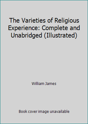 The Varieties of Religious Experience: Complete and Unabridged (Illustrated)