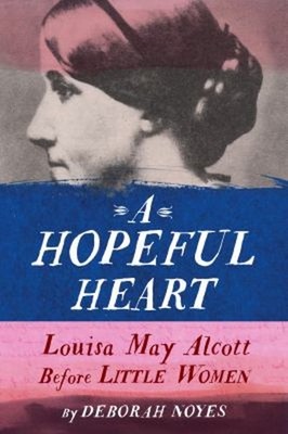 A Hopeful Heart : Louisa May Alcott Before Little Women Deborah N
