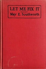 Let Me Fix It by May E. Southworth / 1927 William Morrow & Co, 1st Edition