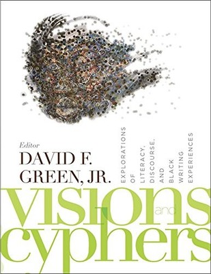 Visions and Cyphers: Explorations of Literacy, Discourse, and Black Writing ...