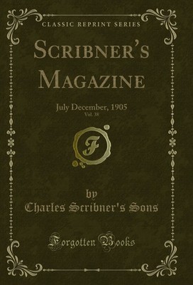 Scribner's Magazine, Vol. 38: July December, 1905 (Classic Reprint)