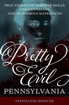 Pretty Evil Pennsylvania: True Stories of Mobster Molls, Violent Vixens, and Mur