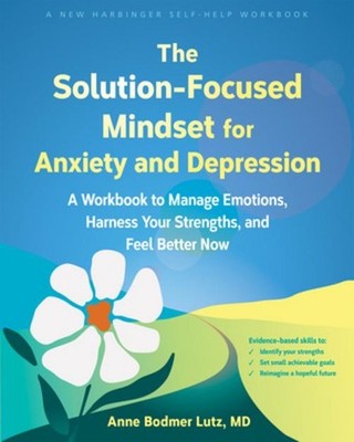 The Solution-Focused Mindset for Anxiety and Depression Anne Bodmer Lutz