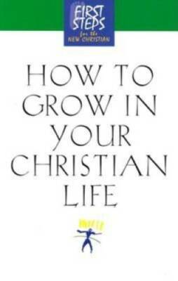 How to Grow in Your Christian Life (First Steps for the New Christian) - GOOD
