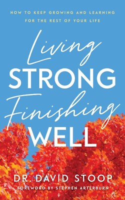 Living Strong, Finishing Well: How to Keep Growing and Learning for the Rest of 