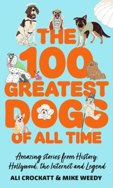 The 100 Greatest Dogs of All Time by Ali Crockatt Hardback